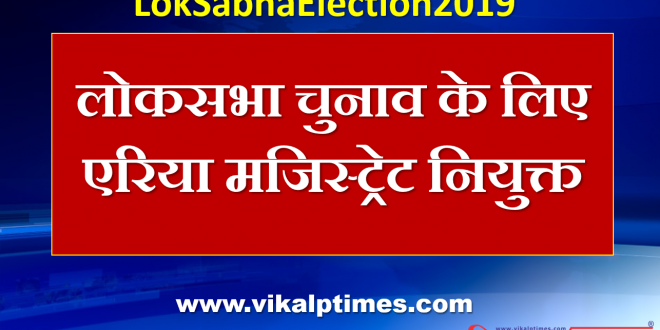 Area Magistrate appointed Lok Sabha elections
