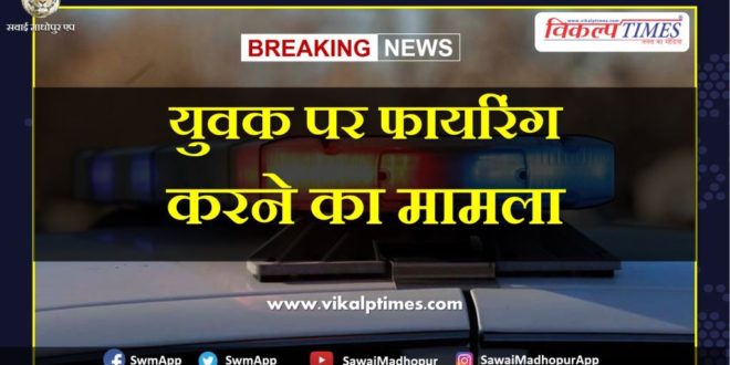 A case of firing youth gangapur sawai madhopur