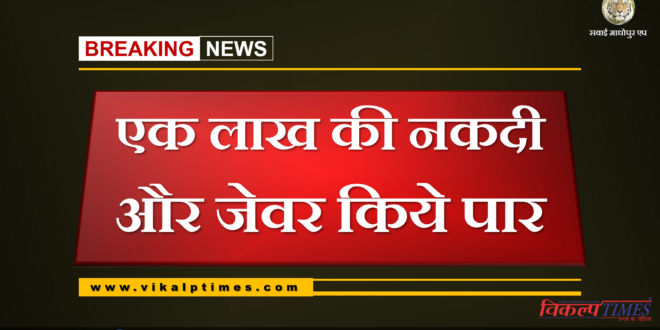 Stole one lakh cash and jewelry in chauth ka barwara