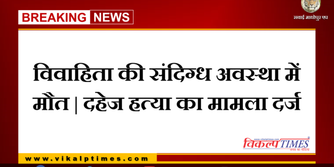 Married woman dies in suspicious condition Dowry murder case registered at bonli