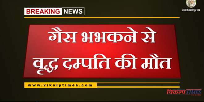 Old couple dies due to gas fires at chauth ka barwara