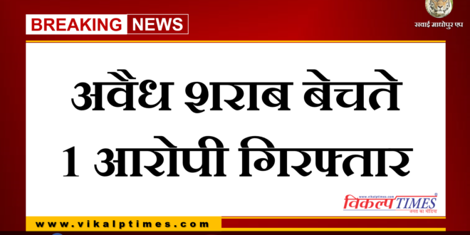 Police arrested 1 accused for selling illegal liquor at khandar Sawai madhopur