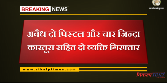 Police arrested 2 people with two illegal pistols and four live cartridges at Sawai madhpur