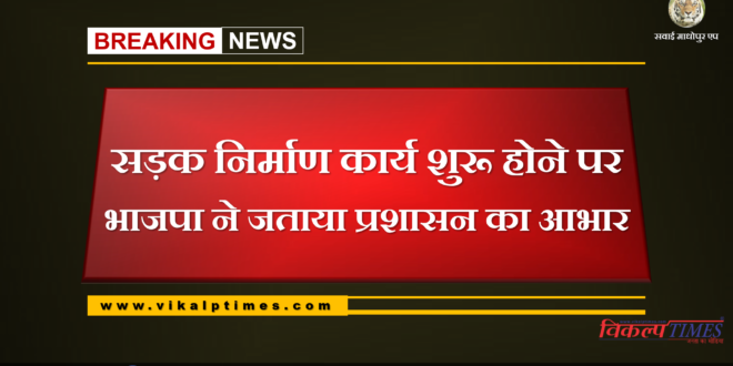 BJP Sawai madhopur expressed gratitude to the administration for the road construction work started