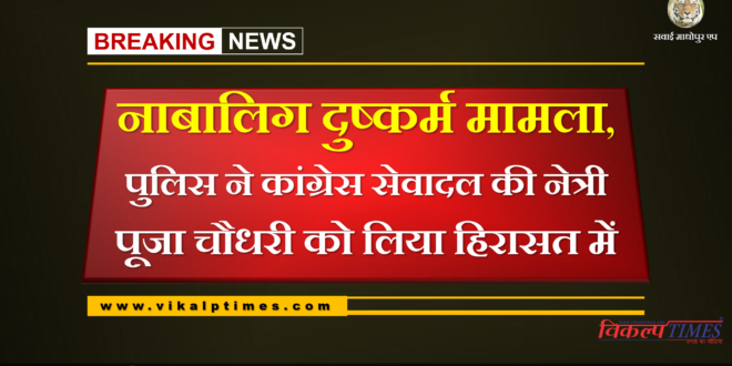 Minor rape case, police detained Pooja Chaudhary, Congress Seva Dal's leader sawai madhopur
