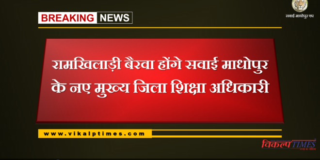 Ramkhiladi Bairava will be the new Chief District Education Officer of Sawai Madhopur