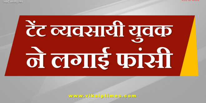 Tent businessman did suicide at chauth ka barwara sawai madhopur