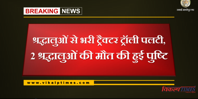 Tractor trolley accident, 2 pilgrims died confirmed at sawai madhopur