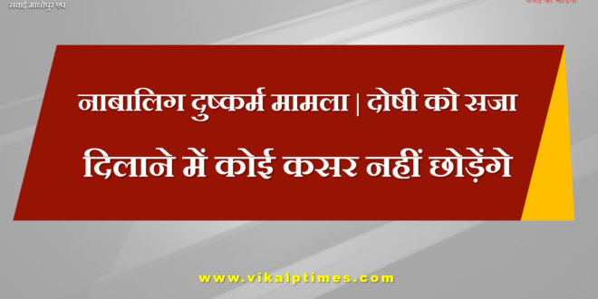 minor rape case, every accused will be punished SP Sudhir Chaudhary Sawai madhopur