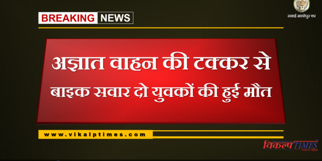 two bike riders death in a unknown vehicle at sawai madhopur