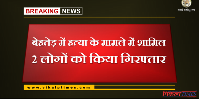 Police arrested 2 people involved in murder case in Behter Sawai Madhopur