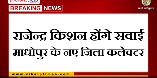 Rajendra Kishan will be the new District Collector of Sawai Madhopur