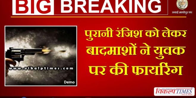 firing on young man at badi udai Sawai madhopur