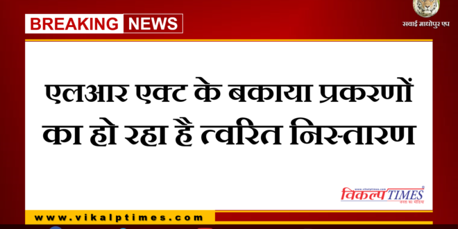 Quick disposal of outstanding cases of LR Act in Sawai Madhopur