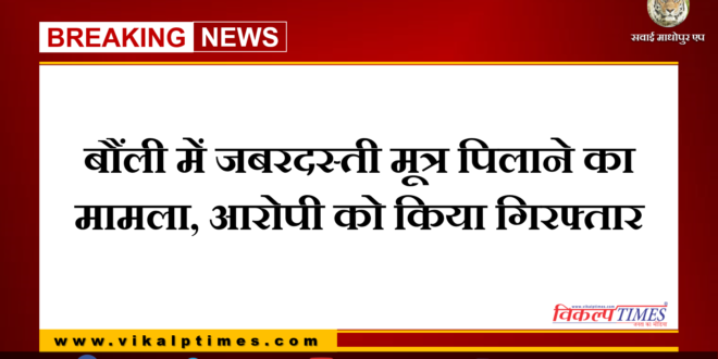 forced to drink urine, police arrested accused bonli Sawai madhopur