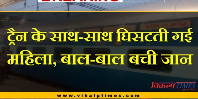 Breaking train dragged woman escape saving life sawai madhopur railway station