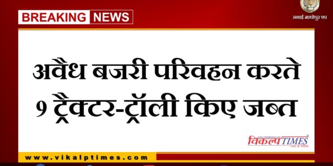 Police seized 9 tractor trolleys while transporting illegal gravel in Sawai Madhopur