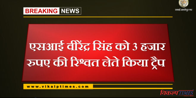 SI Virender Singh trapped with 3 thousand rupees bribe in gangapur city