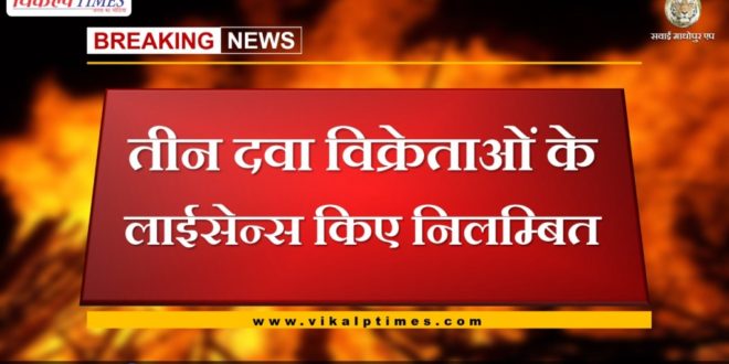 Licenses of three drug dealers suspended in sawai madhopur