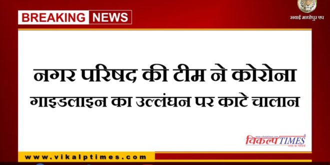 City Council team cut challan for violation of Corona Guideline in sawai madhopur