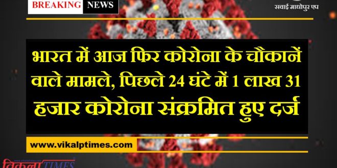 Corona cases of 1 lakh 31 thousand Corona Infected in last 24 hour in India