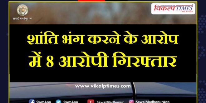 Police arrested eight accused for disturbing peace in sawai madhopur