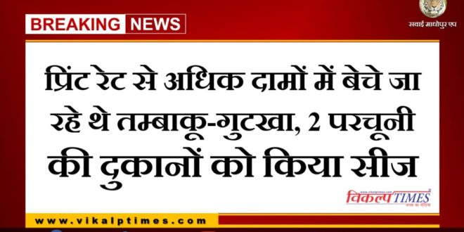 Tobacco-gutkha were being sold at prices higher than the print rate, seized 2 shops in khandar