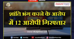 police arrested 12 accused for disturbing peace in sawai madhopur
