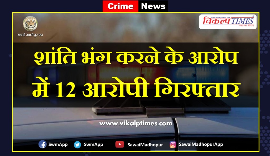 police arrested 12 accused for disturbing peace in sawai madhopur