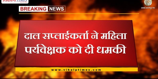 Dal supplier threatened female supervisor in bamanwas Sawai madhopur
