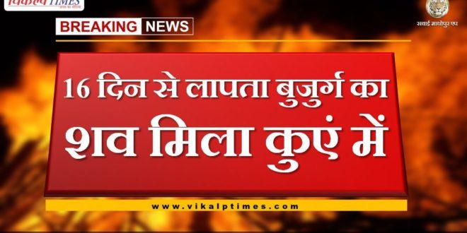 Dead body of missing old man found in well since 16 days in chauth ka barwada