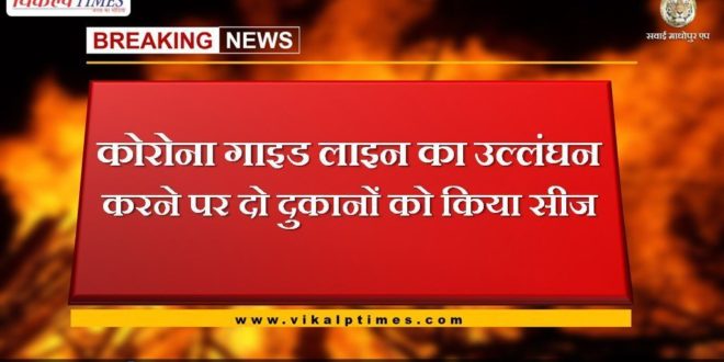 Two shops seized for violating the corona guideline in sawai madhopur