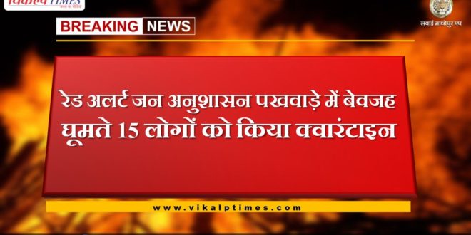 police quarantine 15 people who move unnecessarily in Sawai Madhopur and gangapur