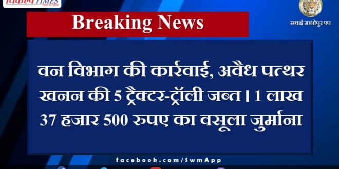Action of Forest Department, 5 tractor-trolleys of illegal stone mining seized in gangapur city