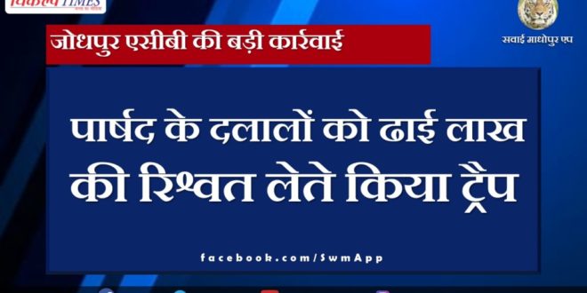 Big action of Jodhpur ACB in ajmer. Councilor's brokers were trapped for taking bribe of 2.5 lakhs