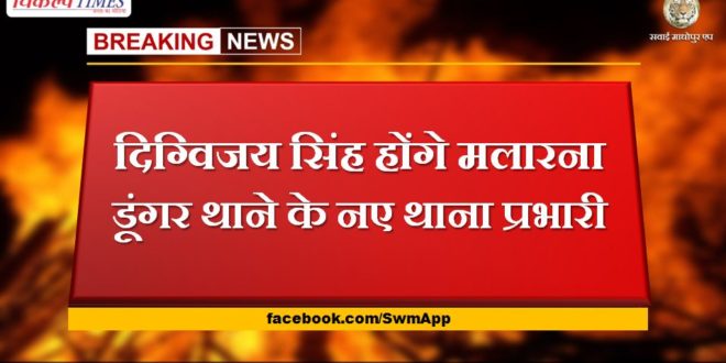 Digvijay Singh will be the new station in-charge of Malarna Dungar police station