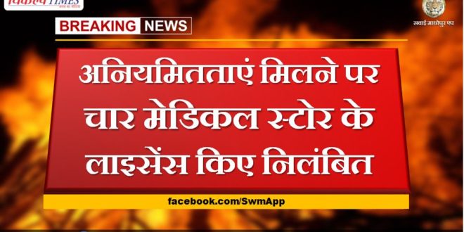 Licenses of four medical stores suspended for irregularities in sawai madhopur