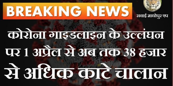 More than 38 thousand challans deducted since April 1 for violation of Corona guidelines in sawai madhopur