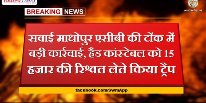 Sawai Madhopur ACB's big action in Tonk, head constable was trapped for taking 15 thousand bribe