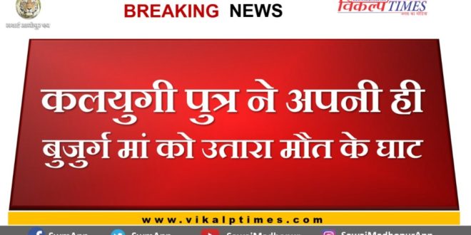 Son attack on his mother, mother death in gangapur sawai madhopur