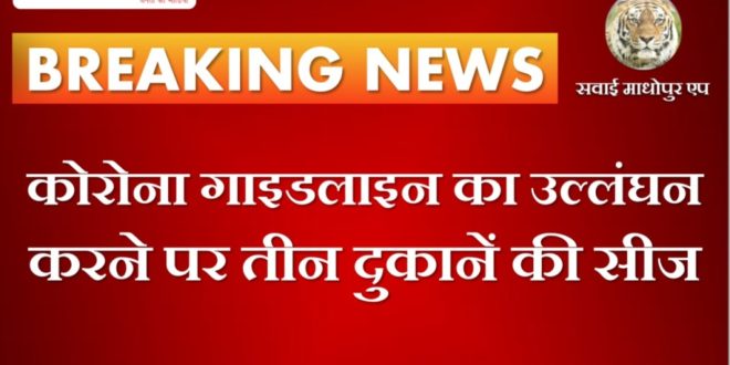 Three shops seized for violating the Corona Guideline in sawai madhopur
