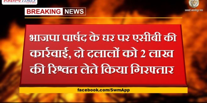 ACB action at BJP councilor's house, two touts arrested for taking bribe of 2 lakhs in ajmer