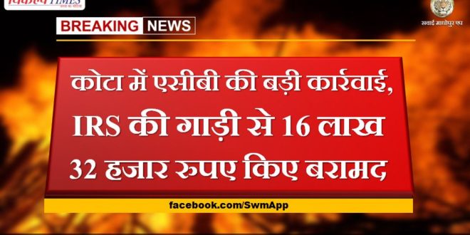 Big action of ACB in Kota, 16 lakh 32 thousand rupees recovered from IRS vehicle