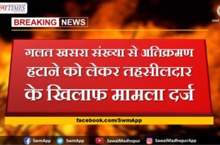 Case registered against Tehsildar for removing encroachment with wrong measles number in sawai madhopur