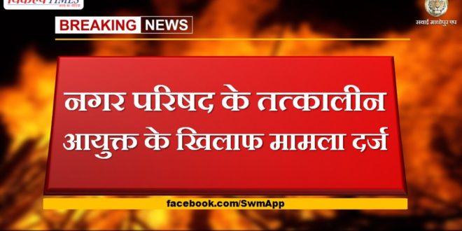 case registered against the then commissioner of city council In sawai madhopur