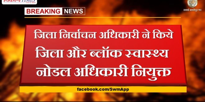 District Election Officer appointed District and Block Health Nodal Officer in sawai madhopur