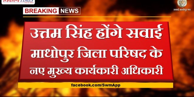 uttam singh will be the new chief executive officer of sawai madhopur zilla parishad