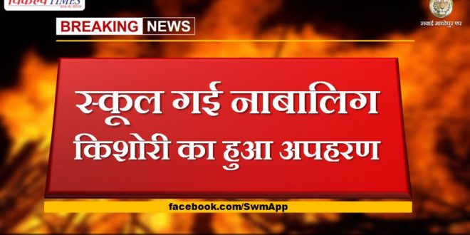 A minor girl who went to school was kidnapped in sawai madhopur