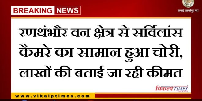 Surveillance camera goods stolen from Ranthambore forest area, said to be worth lakhs