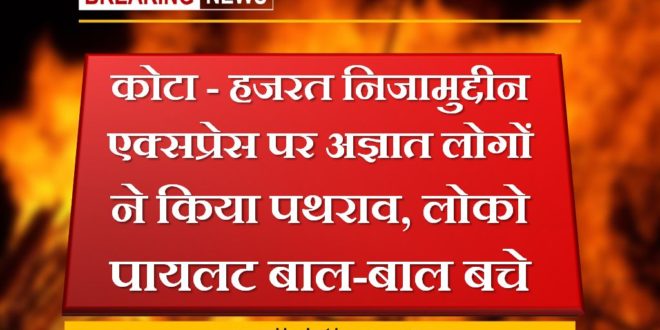 Unknown people pelted stones on Kota - Hazrat Nizamuddin Express, loco pilot narrowly escaped in sawai madhopur